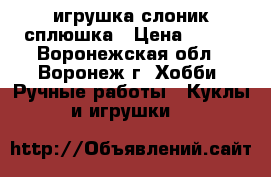 игрушка слоник сплюшка › Цена ­ 300 - Воронежская обл., Воронеж г. Хобби. Ручные работы » Куклы и игрушки   